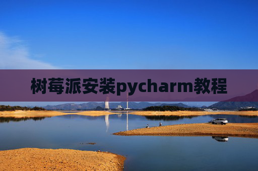 树莓派安装pycharm教程